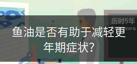 鱼油是否有助于减轻更年期症状？